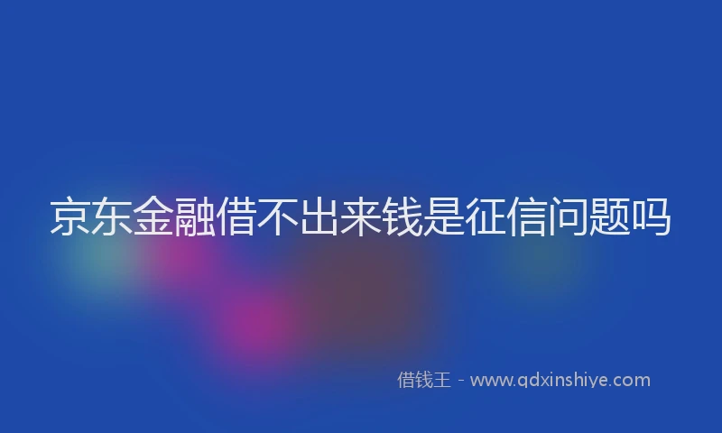 京东金融借不出来钱是征信问题吗
