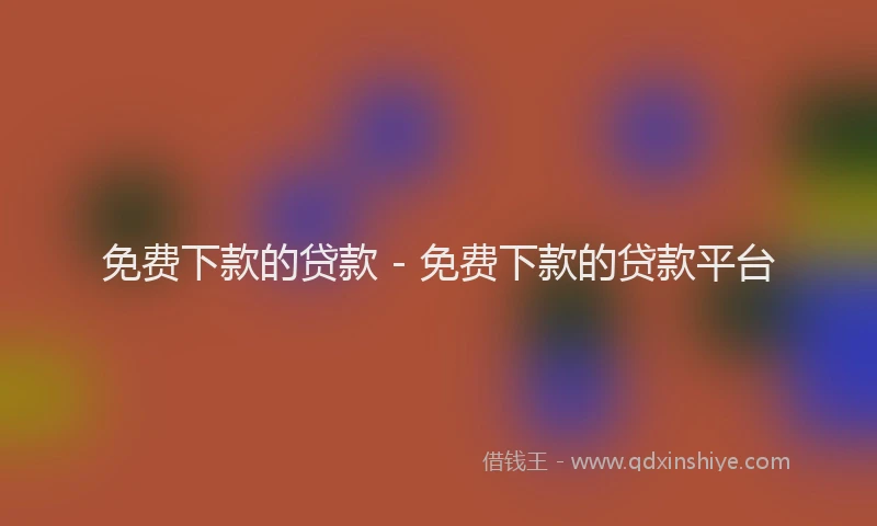 免费下款的贷款 - 免费下款的贷款平台