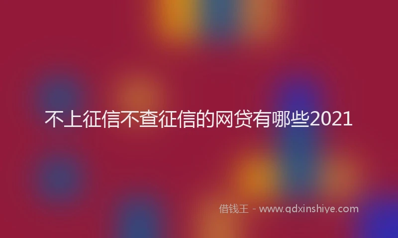 不上征信不查征信的网贷有哪些2021