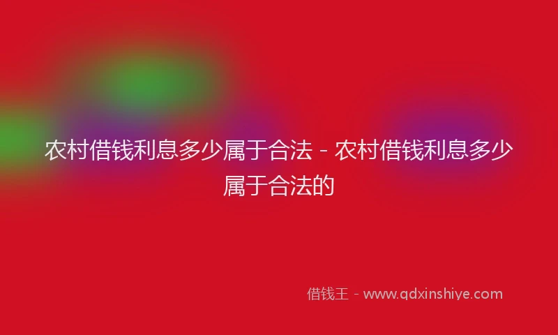 农村借钱利息多少属于合法 - 农村借钱利息多少属于合法的