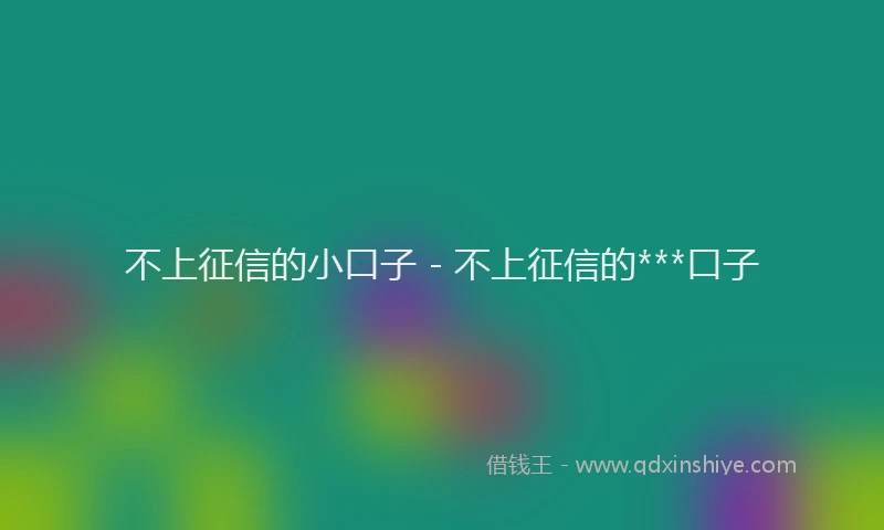 不上征信的小口子 - 不上征信的***口子
