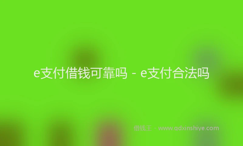 e支付借钱可靠吗 - e支付合法吗