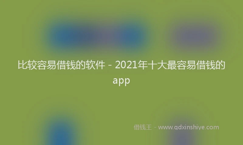 比较容易借钱的软件 - 2021年十大最容易借钱的app