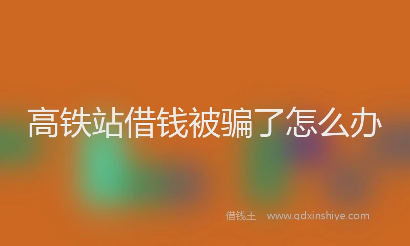 高铁站借钱被骗了怎么办