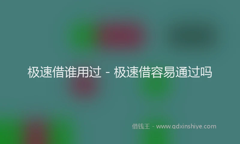极速借谁用过 - 极速借容易通过吗