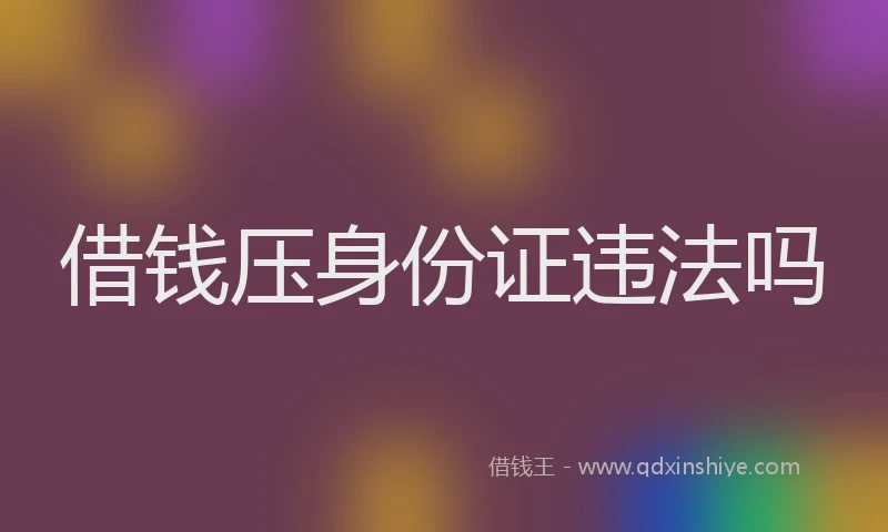 借钱压身份证违法吗