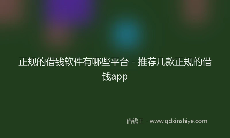 正规的借钱软件有哪些平台 - 推荐几款正规的借钱app
