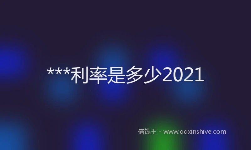 ***利率是多少2021