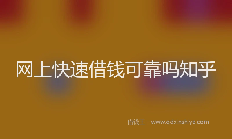 网上快速借钱可靠吗知乎