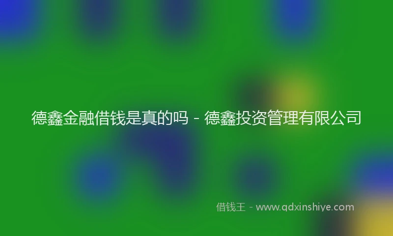 德鑫金融借钱是真的吗 - 德鑫投资管理有限公司