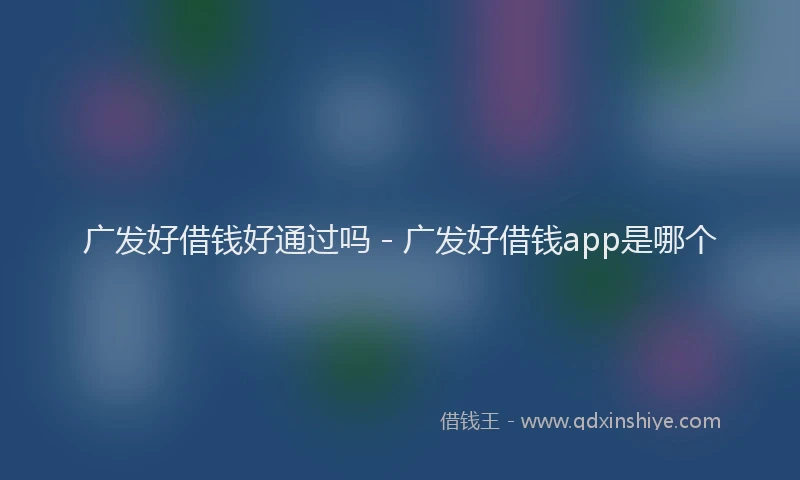 广发好借钱好通过吗 - 广发好借钱app是哪个