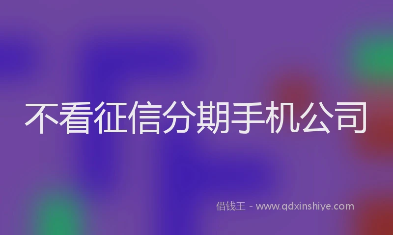 不看征信分期手机公司