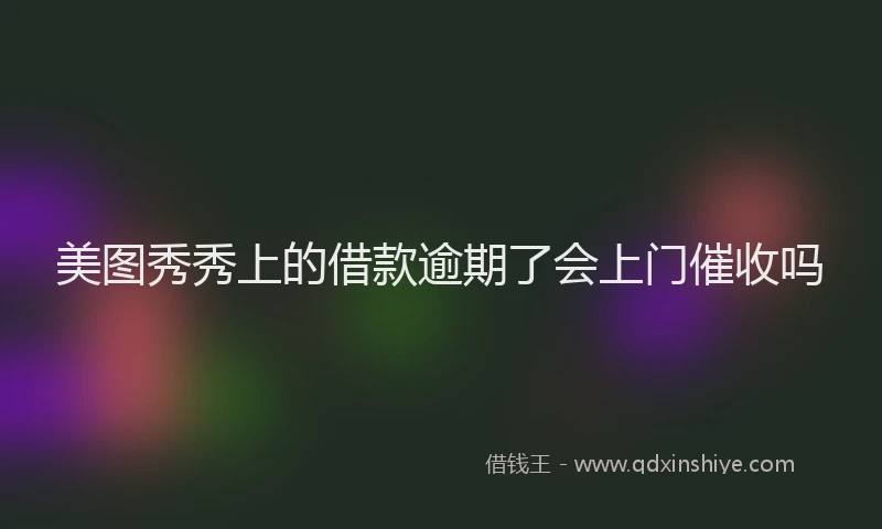 美图秀秀上的借款逾期了会上门催收吗