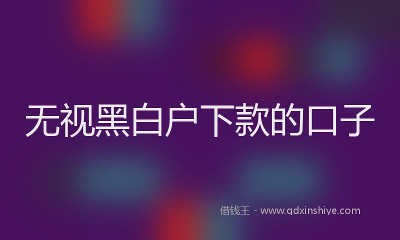 无视黑白户下款的口子