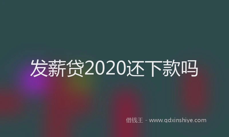 发薪贷2020还下款吗