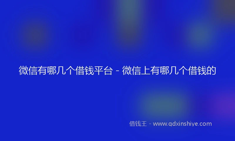 微信有哪几个借钱平台 - 微信上有哪几个借钱的
