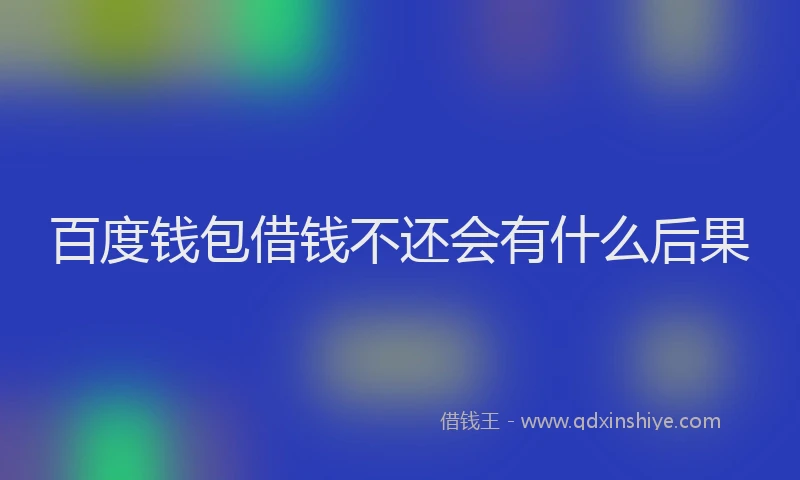 百度钱包借钱不还会有什么后果