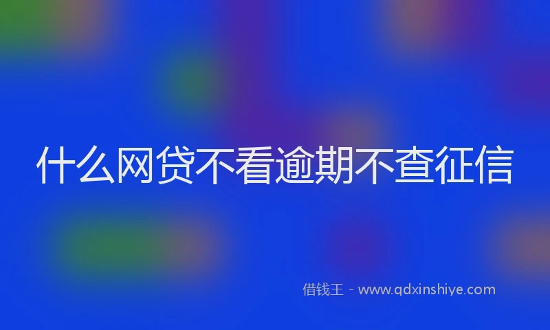 什么网贷不看逾期不查征信
