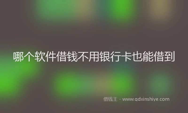 哪个软件借钱不用银行卡也能借到