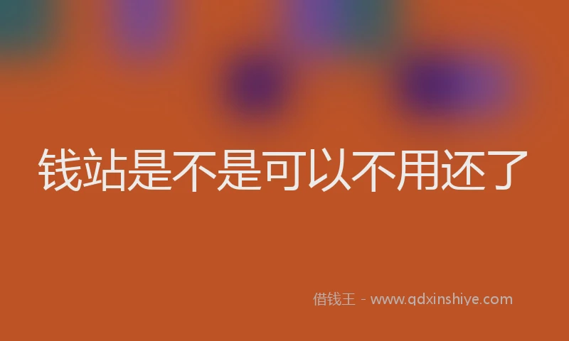 钱站是不是可以不用还了