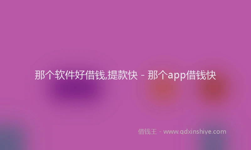 那个软件好借钱,提款快 - 那个app借钱快