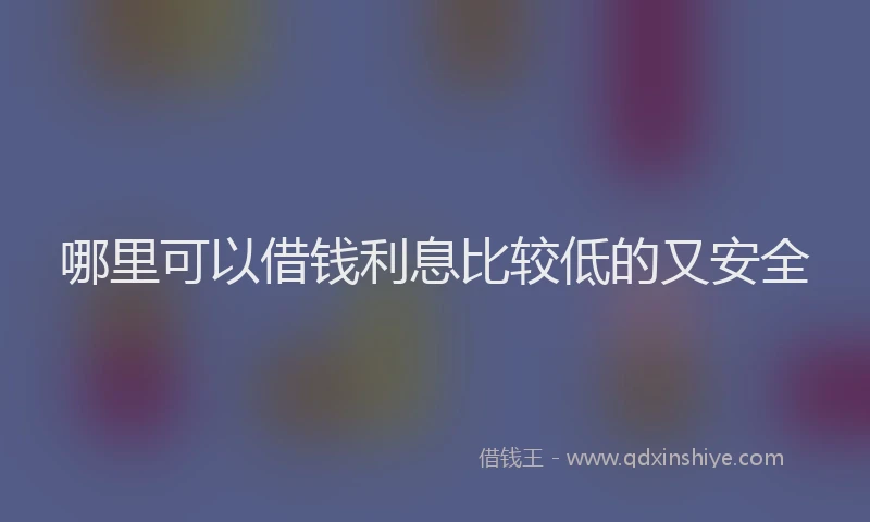 哪里可以借钱利息比较低的又安全