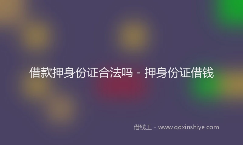 借款押身份证合法吗 - 押身份证借钱