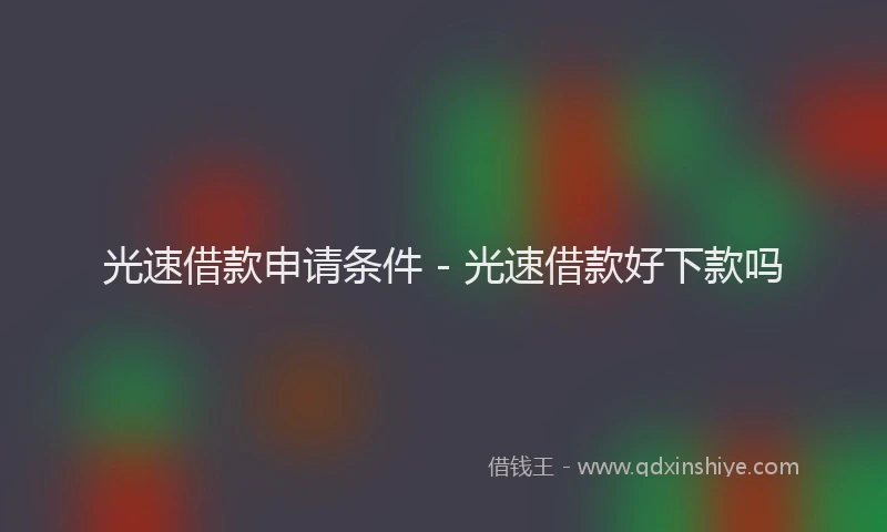 光速借款申请条件 - 光速借款好下款吗