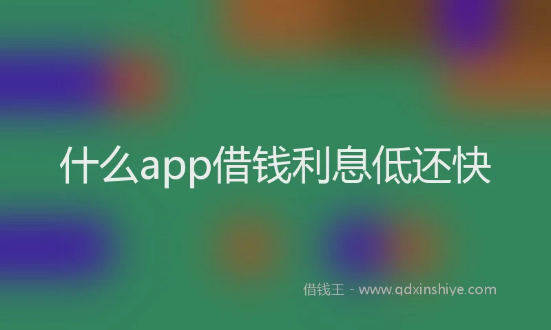 什么app借钱利息低还快