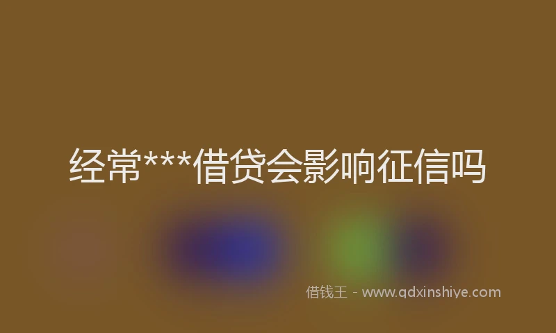 经常***借贷会影响征信吗