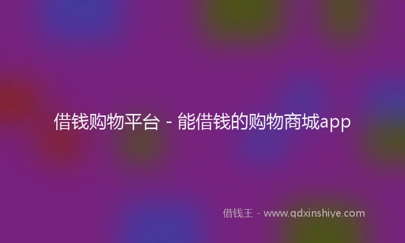 借钱购物平台 - 能借钱的购物商城app