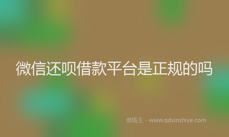 微信还呗借款平台是正规的吗