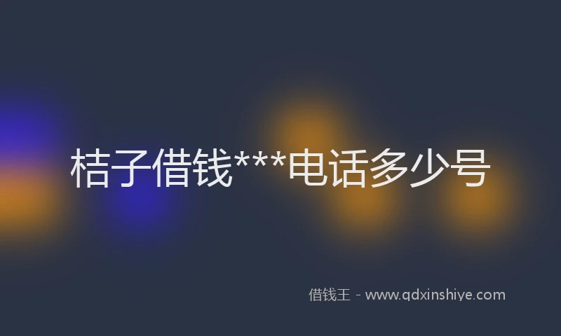 桔子借钱***电话多少号