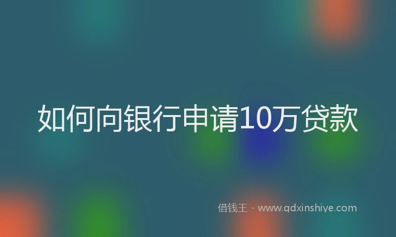 如何向银行申请10万贷款
