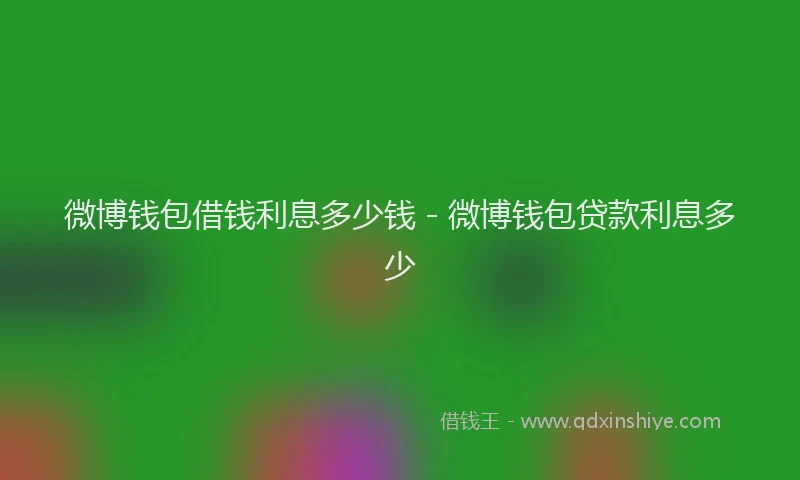 微博钱包借钱利息多少钱 - 微博钱包贷款利息多少