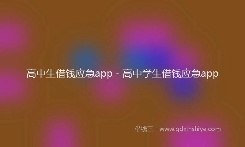 高中生借钱应急app - 高中学生借钱应急app