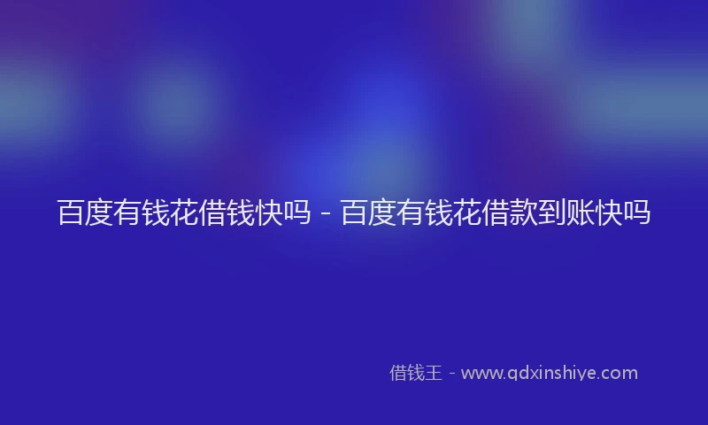 百度有钱花借钱快吗 - 百度有钱花借款到账快吗