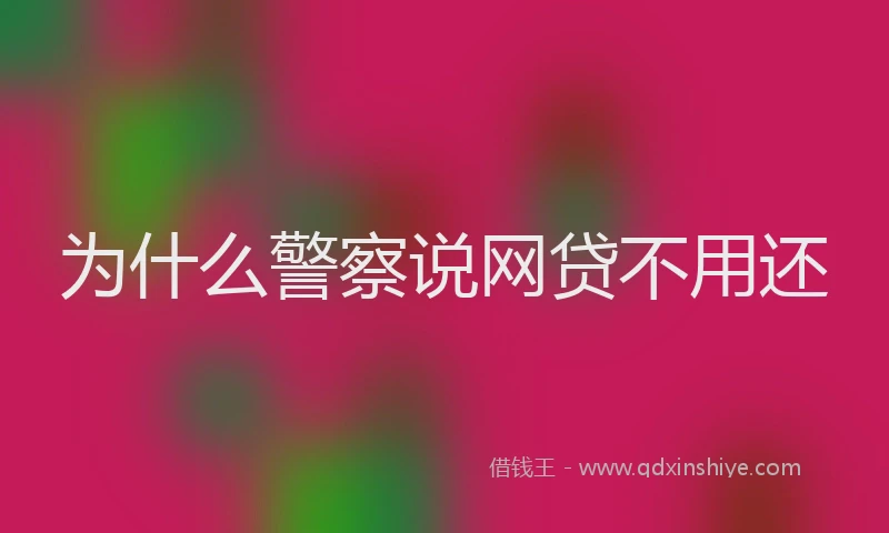 为什么警察说网贷不用还