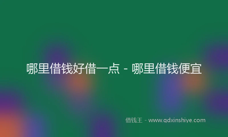哪里借钱好借一点 - 哪里借钱便宜