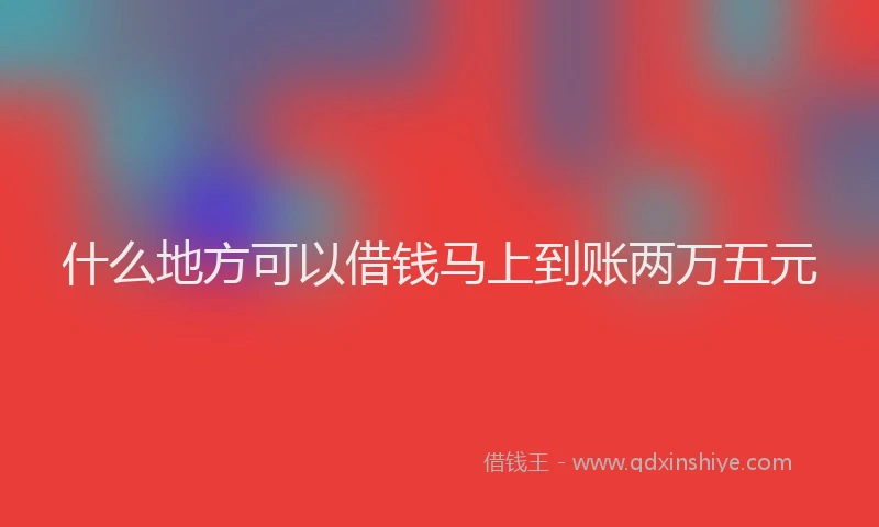 什么地方可以借钱马上到账两万五元