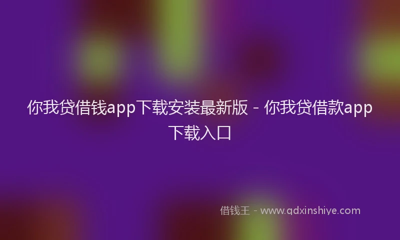 你我贷借钱app下载安装最新版 - 你我贷借款app下载入口