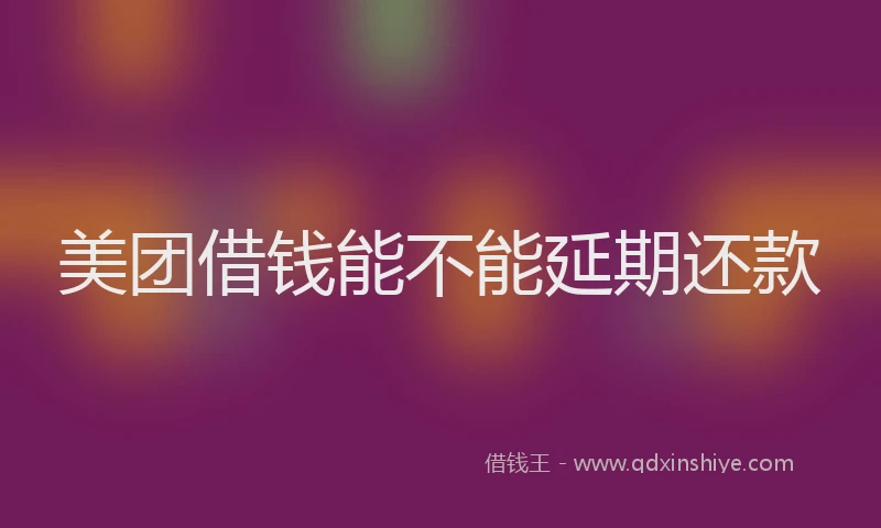 美团借钱能不能延期还款