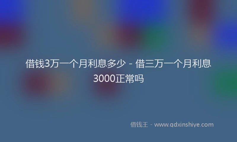 借钱3万一个月利息多少 - 借三万一个月利息3000正常吗