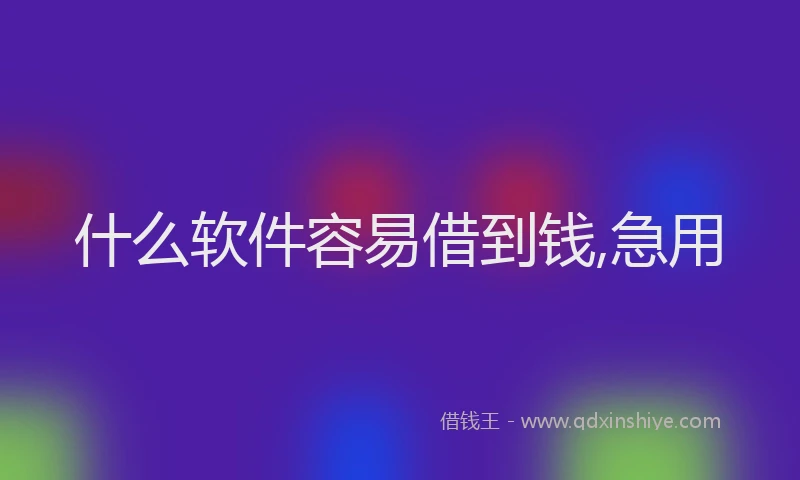 什么软件容易借到钱,急用