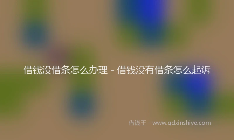 借钱没借条怎么办理 - 借钱没有借条怎么起诉