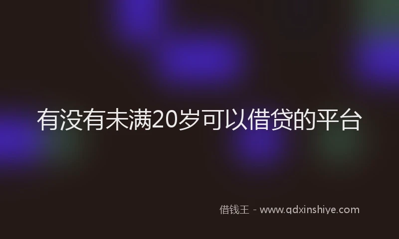 有没有未满20岁可以借贷的平台
