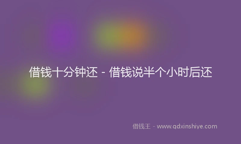 借钱十分钟还 - 借钱说半个小时后还