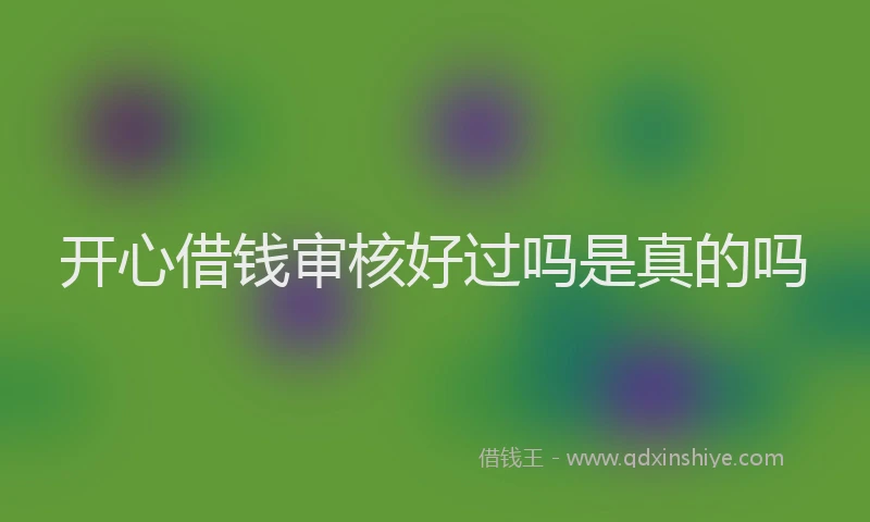 开心借钱审核好过吗是真的吗