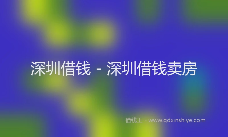 深圳借钱 - 深圳借钱卖房