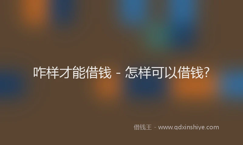 咋样才能借钱 - 怎样可以借钱?